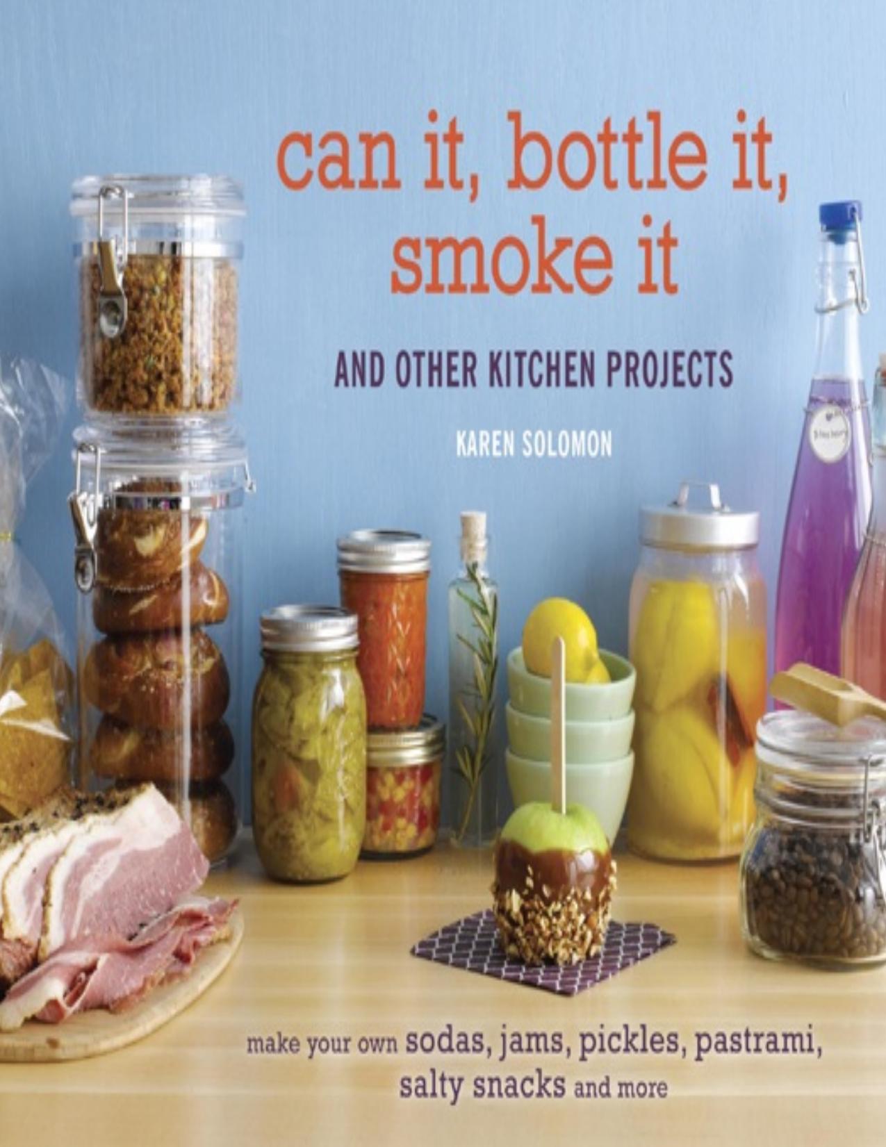 Can It, Bottle It, Smoke It: And Other Kitchen Projects [A Cookbook] by Karen Solomon