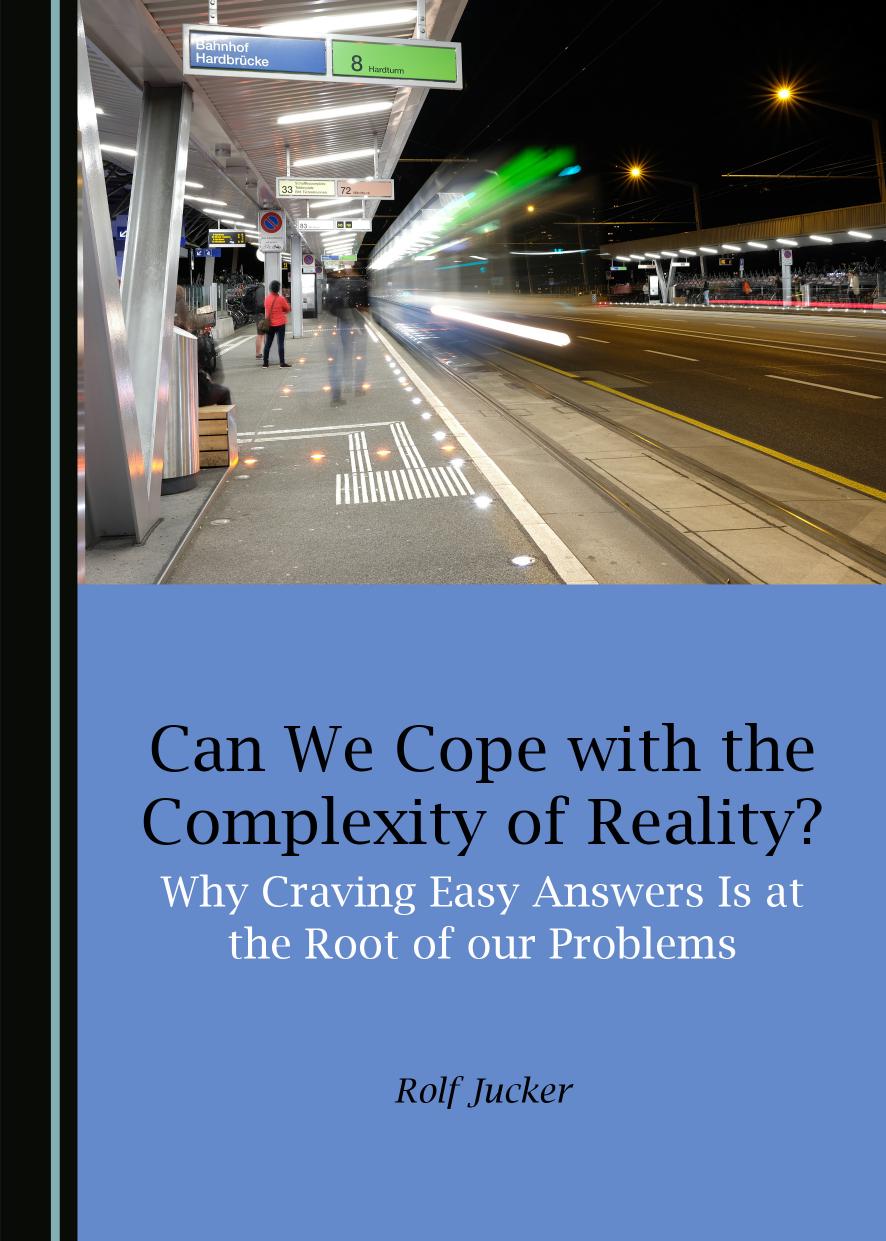 Can We Cope with the Complexity of Reality? Why Craving Easy Answers Is at the Root of our Problems by Rolf Jucker