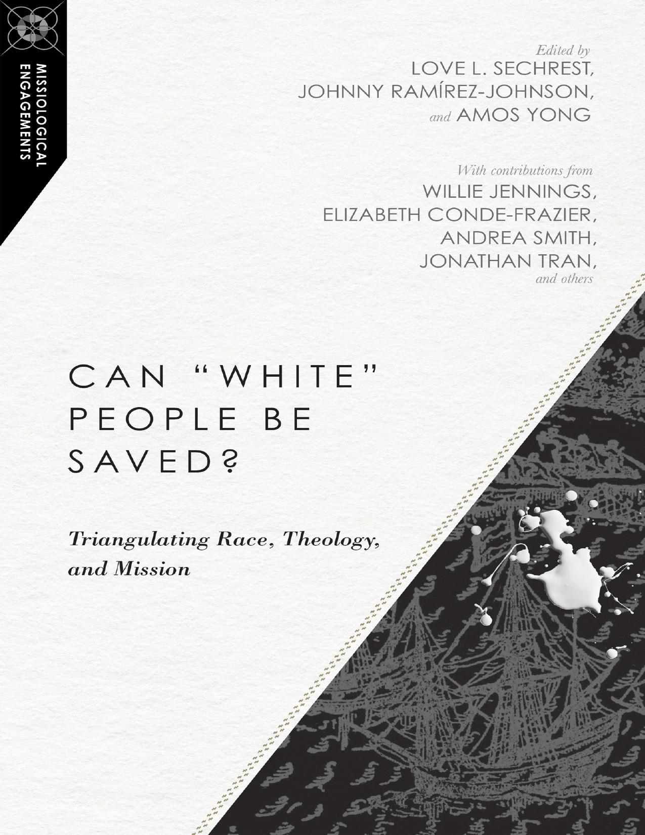 Can White People Be Saved? Triangulating Race, Theology, and Mission by Love L. Sechrest Johnny Ramírez-Johnson and Amos Yong
