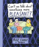 Can't We Talk About Something More Pleasant? by Chast Roz