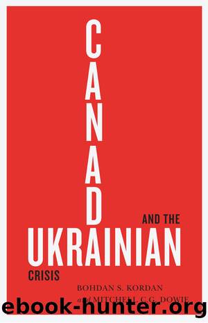 Canada And The Ukrainian Crisis by Bohdan S. Kordan & Mitchell C.G. Dowie
