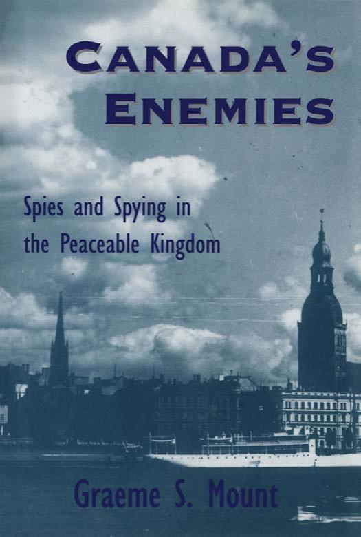 Canada's Enemies: Spies and Spying in the Peaceable Kingdom by Graeme S. Mount