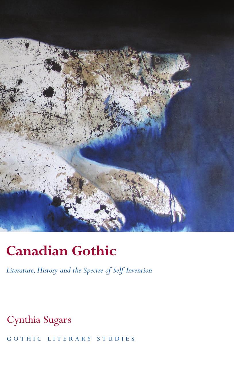 Canadian Gothic: Literature, History, and the Spectre of Self-Invention by Cynthia Sugars