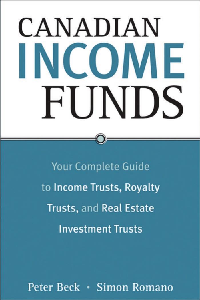Canadian Income Funds: Your Complete Guide to Income Trusts, Royalty Trusts and Real Estate Investment Trusts by Peter Beck Simon Romano