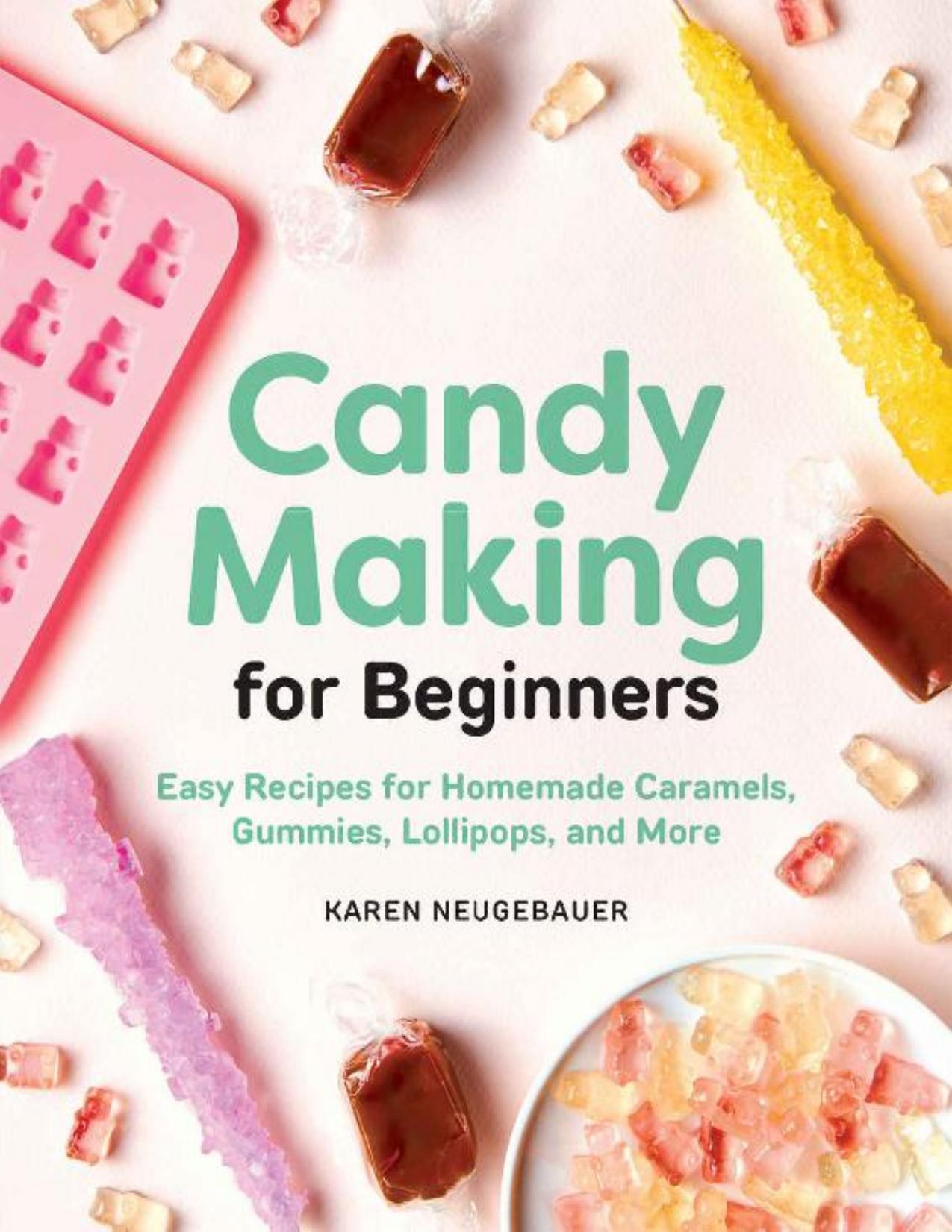 Candy Making for Beginners: Easy Recipes for Homemade Caramels, Gummies, Lollipops and More by Karen Neugebauer