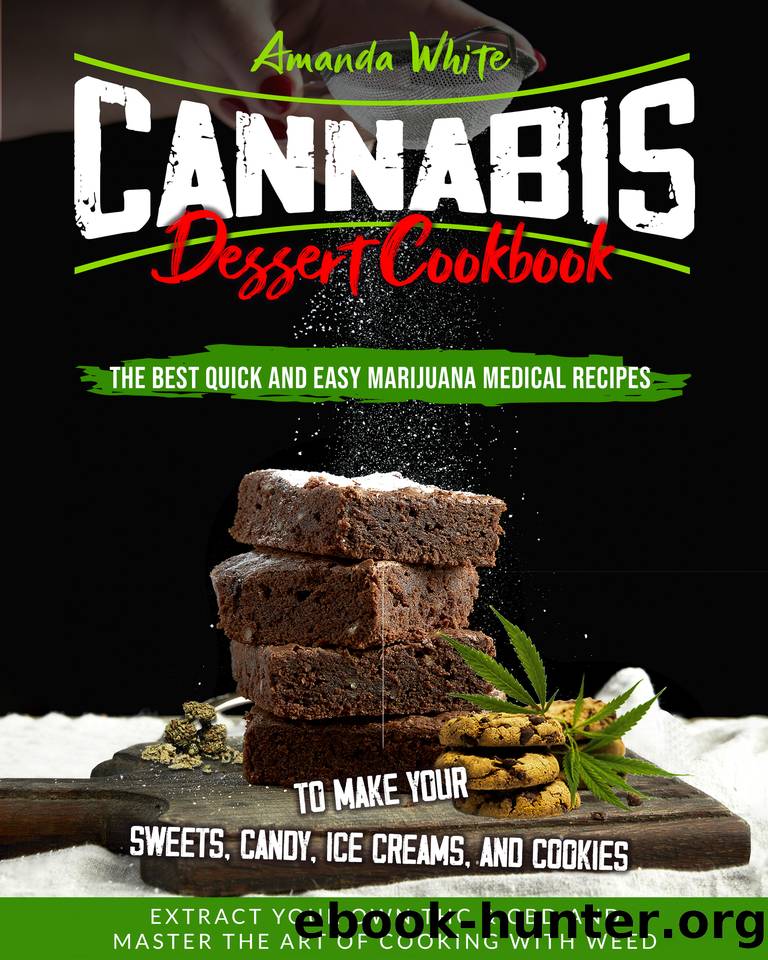Cannabis Dessert Cookbook: The Best Quick and Easy Marijuana Medical Recipes to Make your Sweets, Candy, Ice Creams, and Cookies. Extract Your Own THC & CBD and Master the Art of Cooking with Weed by White Amanda