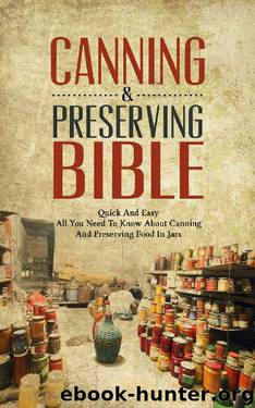Canning & Preserving Bible: Quick And Easy - All You Need To Know About Canning And Preserving Food In Jars by Jonathan Hamilton