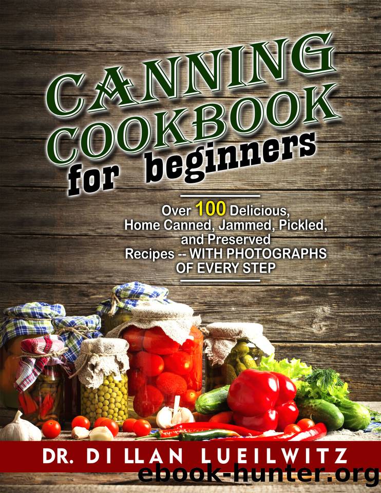 Canning Cookbook for Beginners: Over 100 delicious, home canned, jammed, pickled, and preserved recipes -- with photographs of every step by Dr. Dillan lueilwitz