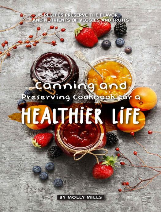 Canning and Preserving Cookbook for a Healthier Life: Recipes Preserve the flavor and nutrients of veggies and fruits by Molly Mills