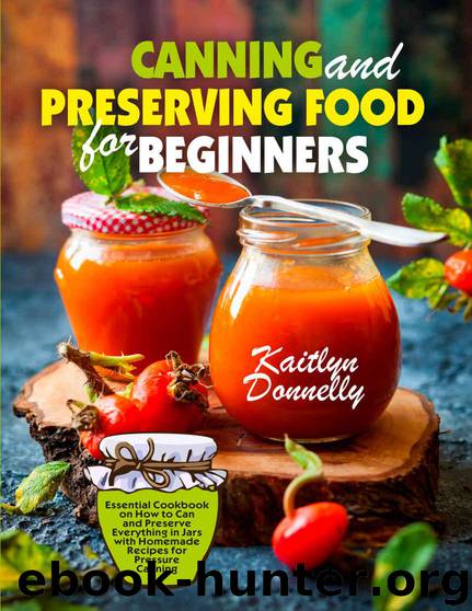 Canning and Preserving Food for Beginners: Essential Cookbook on How to Can and Preserve Everything in Jars with Homemade Recipes for Pressure Canning by Kaitlyn Donnelly