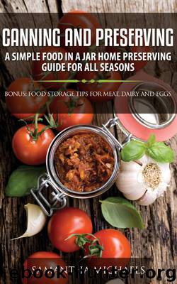Canning and Preserving: A Simple Food In A Jar Home Preserving Guide for All Seasons : Bonus: Food Storage Tips for Meat, Dairy and Eggs by Samantha Michaels