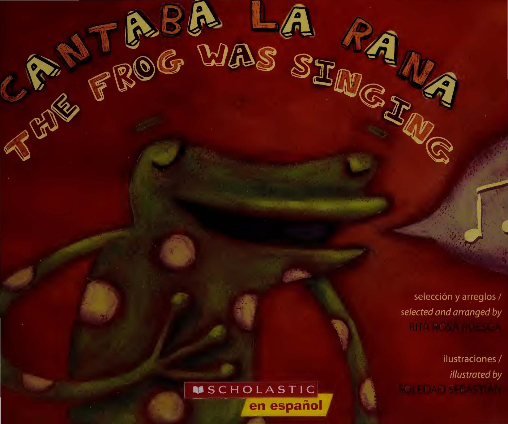 Cantaba la rana The frog was singing selected and arranged by Rita Rosa Ruesga ; illustrated by Soledad Sebastian by Unknown