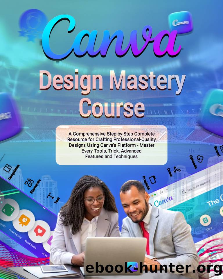 Canva Design Mastery Course: A Comprehensive Step-by-Step Complete Resource for Crafting Professional-Quality Designs Using Canvaâs Platform - Master Every Tools, Advanced Features and Techniques by Alex Morganfield