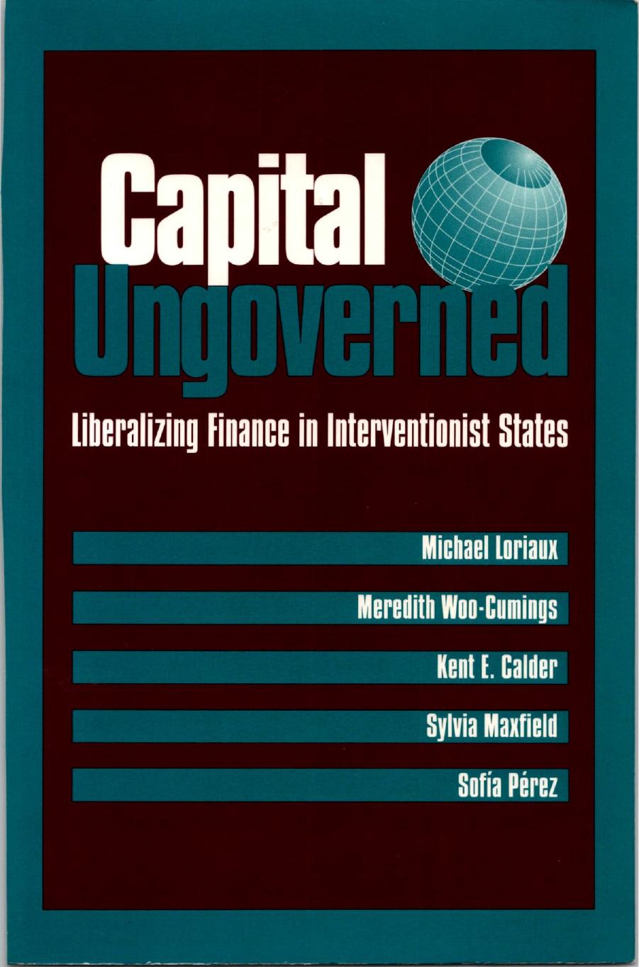 Capital Ungoverned. Liberalizing Finance in Interventionist States by Michael Loriaux Meredith Woo-Cumings Kent E. Calder Sylvia Maxfield Sofia A. Perez