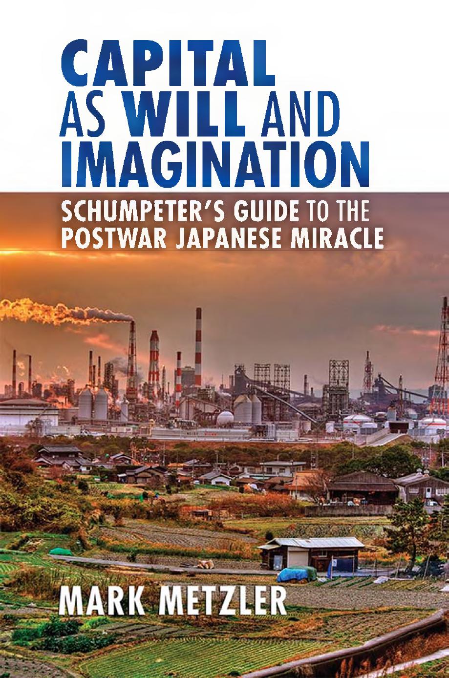 Capital as Will and Imagination - Schumpeter's Guide to the Postwar Japanese Miracle by Mark Metzler