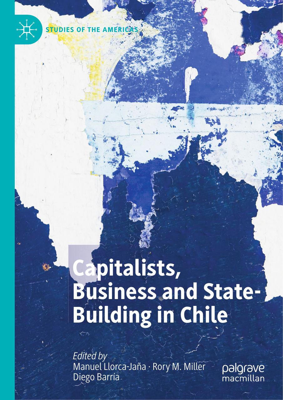 Capitalists, Business and State-Building in Chile by Manuel Llorca-Jaña Rory M. Miller Diego Barría