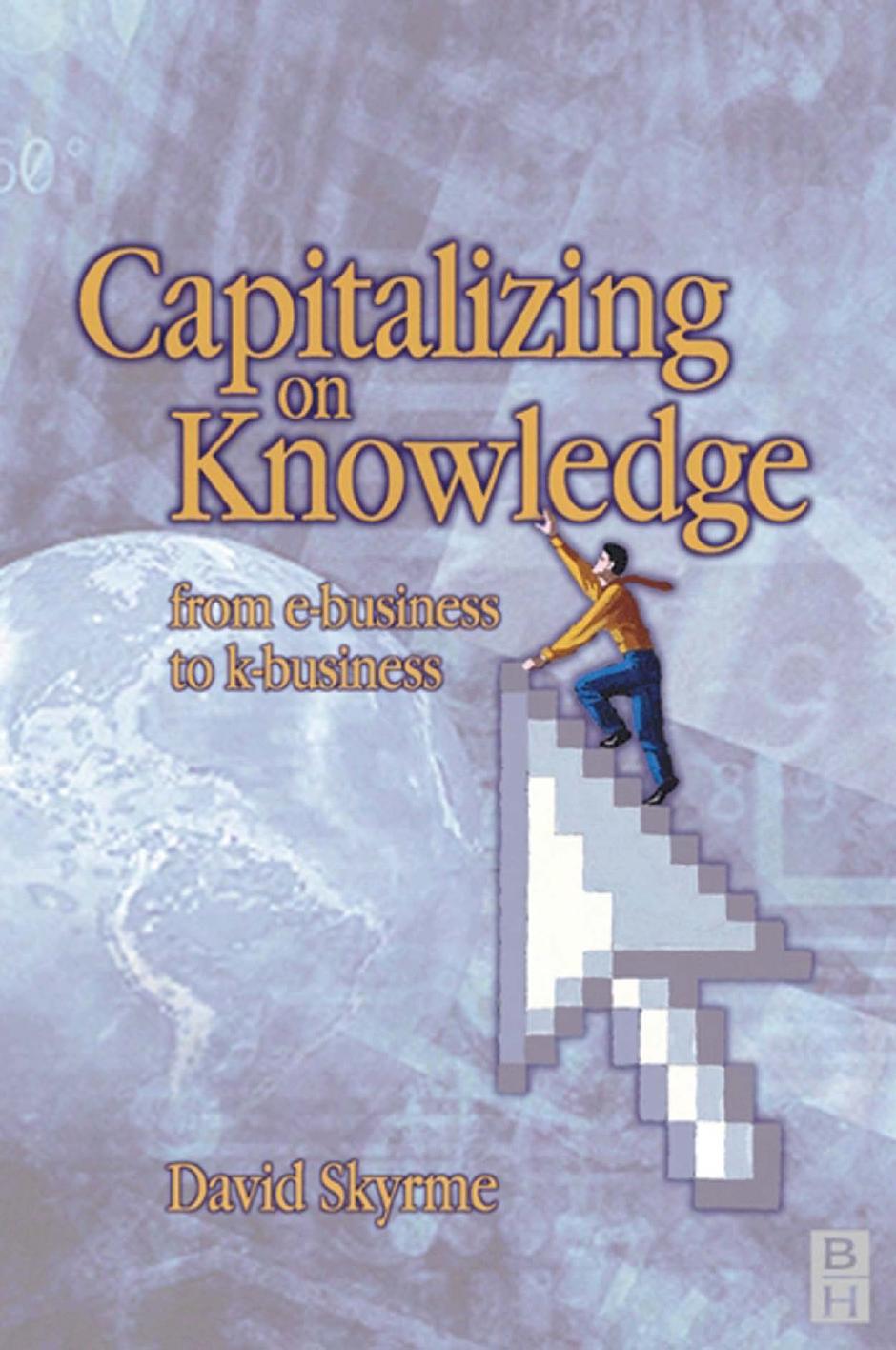 Capitalizing on Knowledge: From E-Business to K-Business by David Skyrme
