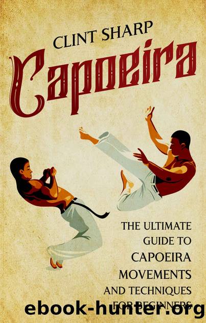 Capoeira: The Ultimate Guide to Capoeira Movements and Techniques for Beginners by Sharp Clint