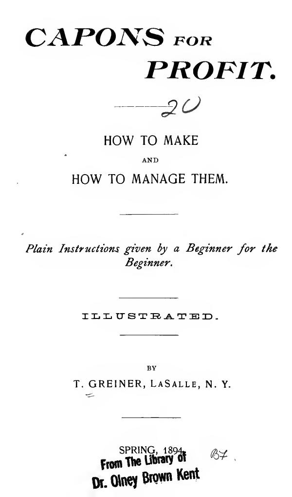 Capons for profit: how to make and how to manage them. Plain instructions given by a beginner for the beginner by Greiner Tuisco 1846-