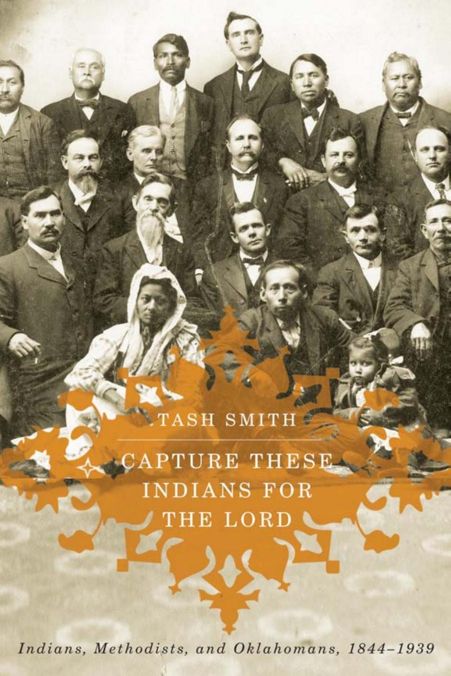 Capture These Indians for the Lord : Indians, Methodists, and Oklahomans, 1844-1939 by Tash Smith