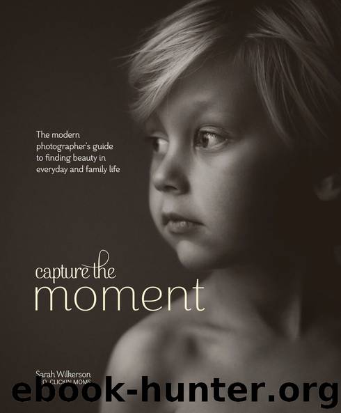 Capture the Moment: The Modern Photographer's Guide to Finding Beauty in Everyday and Family Life by Sarah Wilkerson