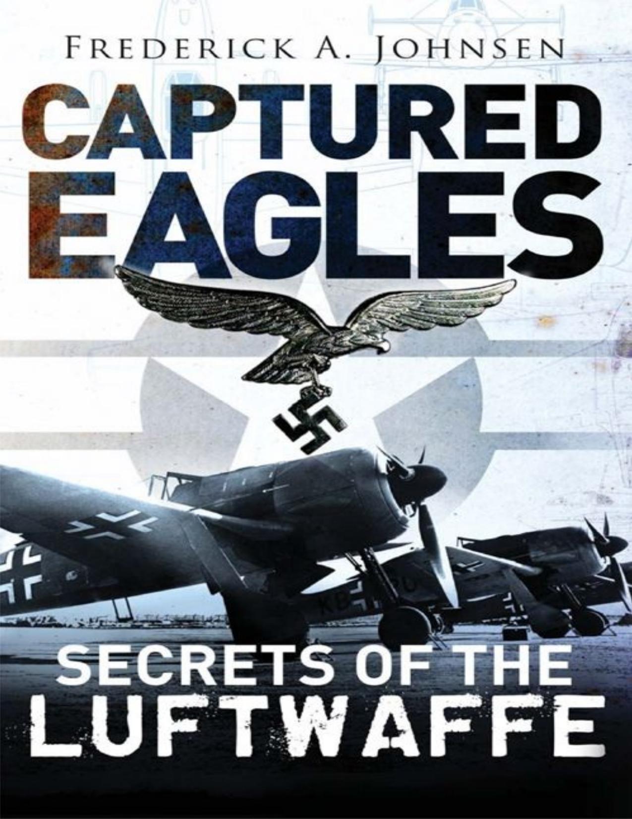 Captured Eagles: Secrets of the Luftwaffe (General Aviation) by Frederick A. Johnsen