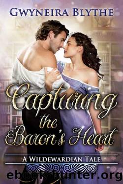 Capturing the Baron's Heart: The Regency Prequel Novella (A Wildewardian Tale) by Gwyneira Blythe