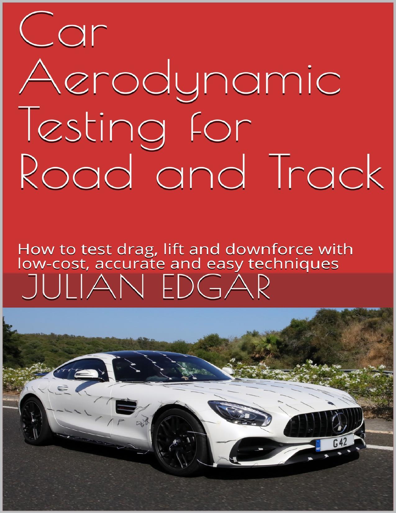 Car Aerodynamic Testing for Road and Track: How to test drag, lift and downforce with low-cost, accurate and easy techniques by Edgar Julian