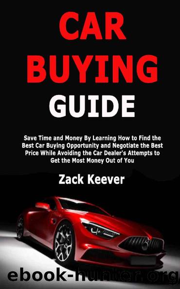 Car Buying Guide: Save Time and Money By Learning How to Find the Best Car Buying Opportunity and Negotiate the Best Price While Avoiding the Car Dealer's Attempts to Get the Most Money Out of You by Zack Keever