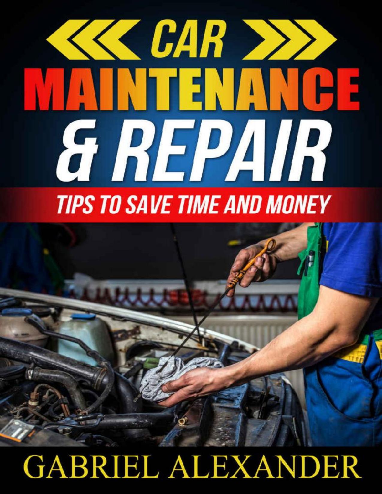 Car Maintenance & Repair: Tips To Save Time and Money (Car Maintenance Equipment,Car Maintenance Essential Tools,Car Maintenance During Lease,Car Maintenance do it yourself,) by Gabriel Alexander