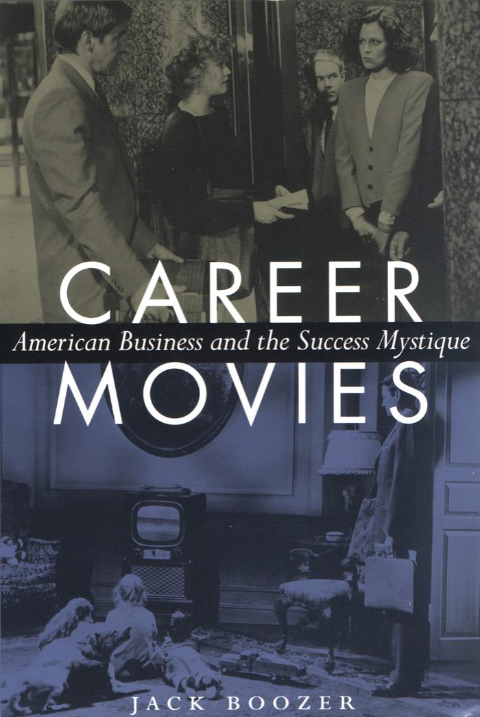 Career Movies: American Business and the Success Mystique by Jack Boozer