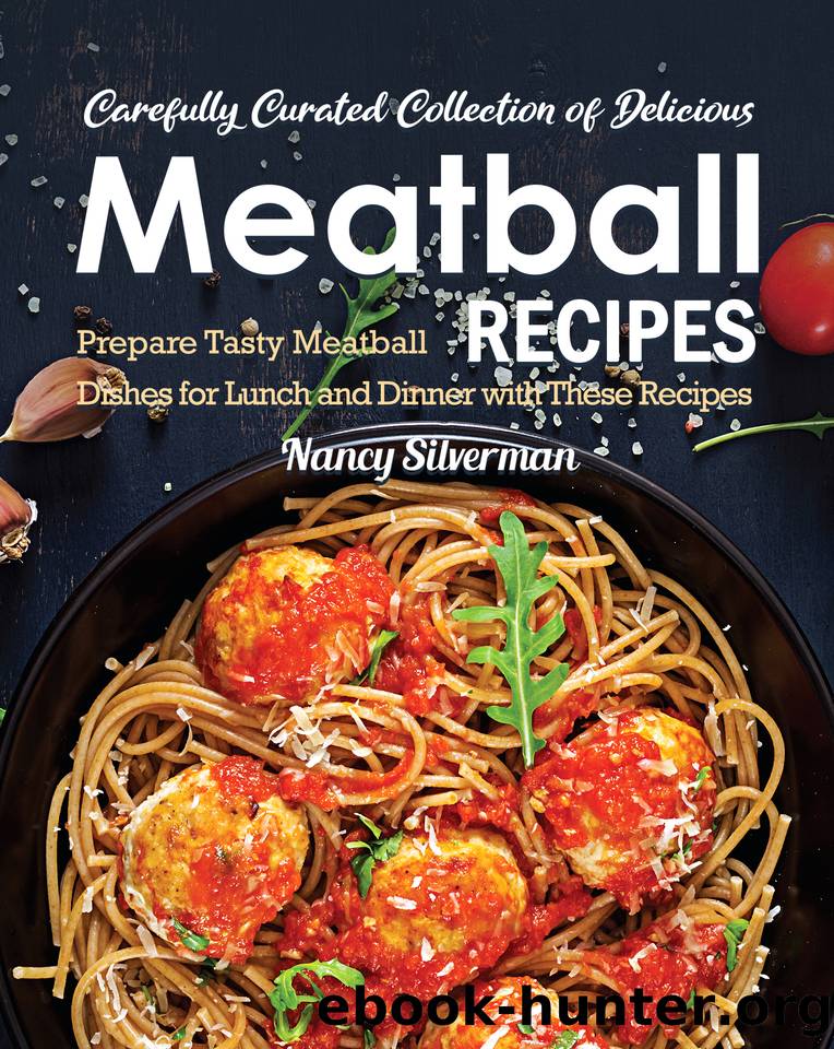 Carefully Curated Collection of Delicious Meatball Recipes: Prepare Tasty Meatball Dishes for Lunch and Dinner with These Recipes by Silverman Nancy