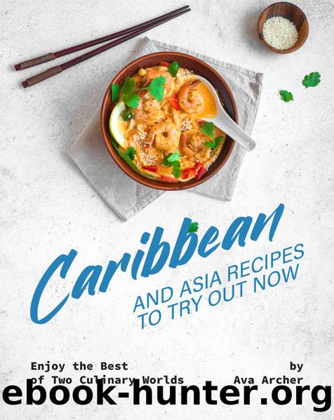 Caribbean And Asia Recipes to Try Out Now: Enjoy the Best of Two Culinary Worlds by Ava Archer