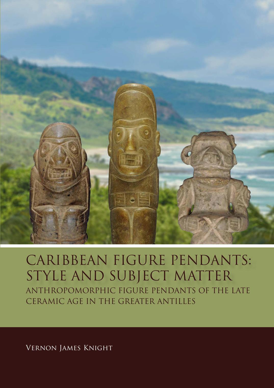 Caribbean Figure Pendants: Style and Subject Matter : Anthropomorphic Figure Pendants of the Late Ceramic Age in the Greater Antilles by Vernon James Knight