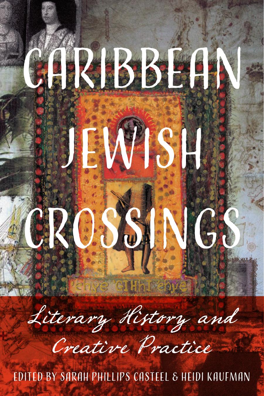 Caribbean Jewish Crossings: Literary History and Creative Practices by Sarah Phillips Casteel and Heidi Kaufman editors