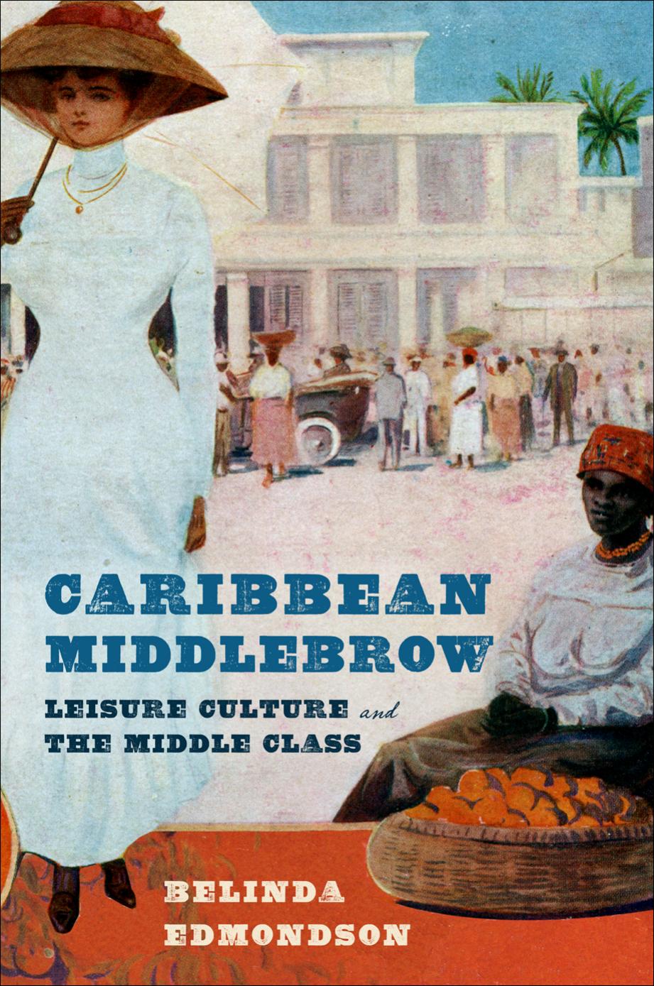 Caribbean Middlebrow: Leisure Culture and the Middle Class by Belinda Edmondson