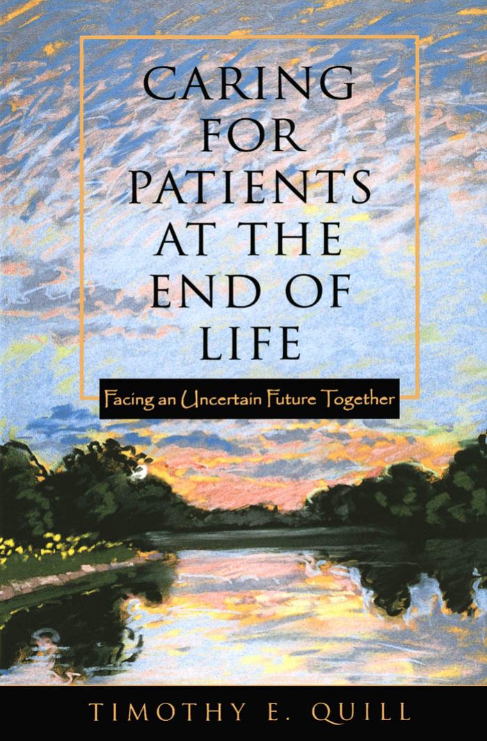Caring for Patients at the End of Life : Facing an Uncertain Future Together by Timothy E. Quill