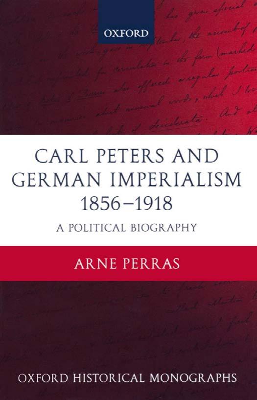 Carl Peters and German Imperialism 1856-1918: A Political Biography (Oxford Historical Monographs) by Arne Perras
