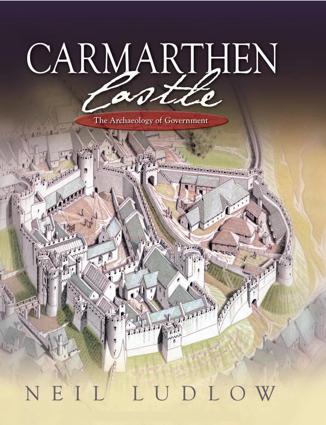 Carmarthen Castle: The Archaeology of Government by Neil Ludlow
