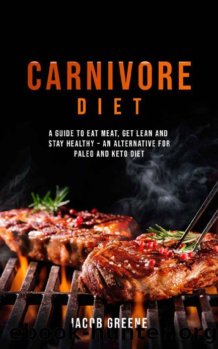 Carnivore Diet: Eat Meat, Get Lean, and Stay Healthy - An Alternative for Paleo and Keto Diet by Jacob Greene