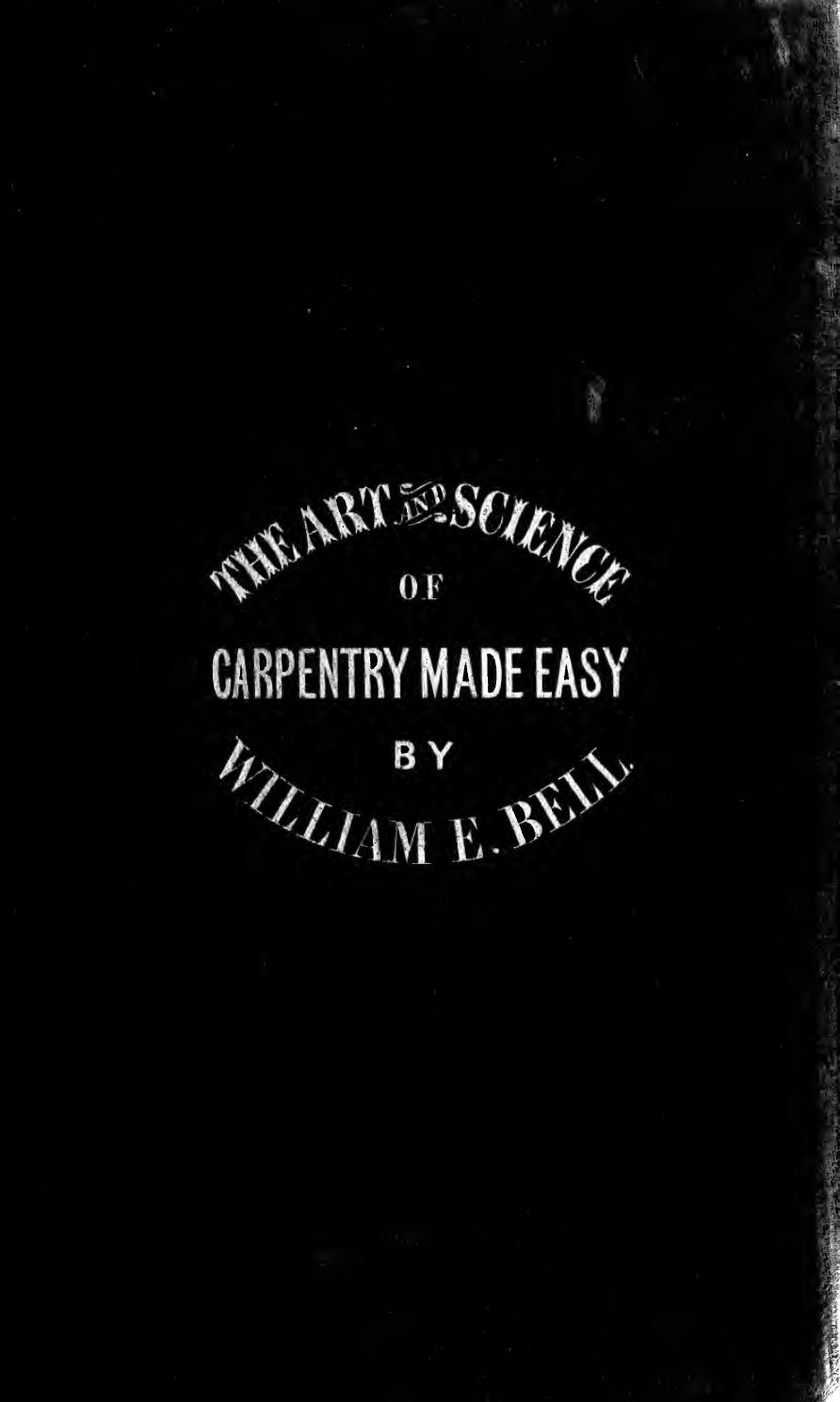 Carpentry made easy, or, The science and art of framing, on a new and improved system : with specific instructions for building balloon frames, barn frames, mill frames, warehouses by Bell William E