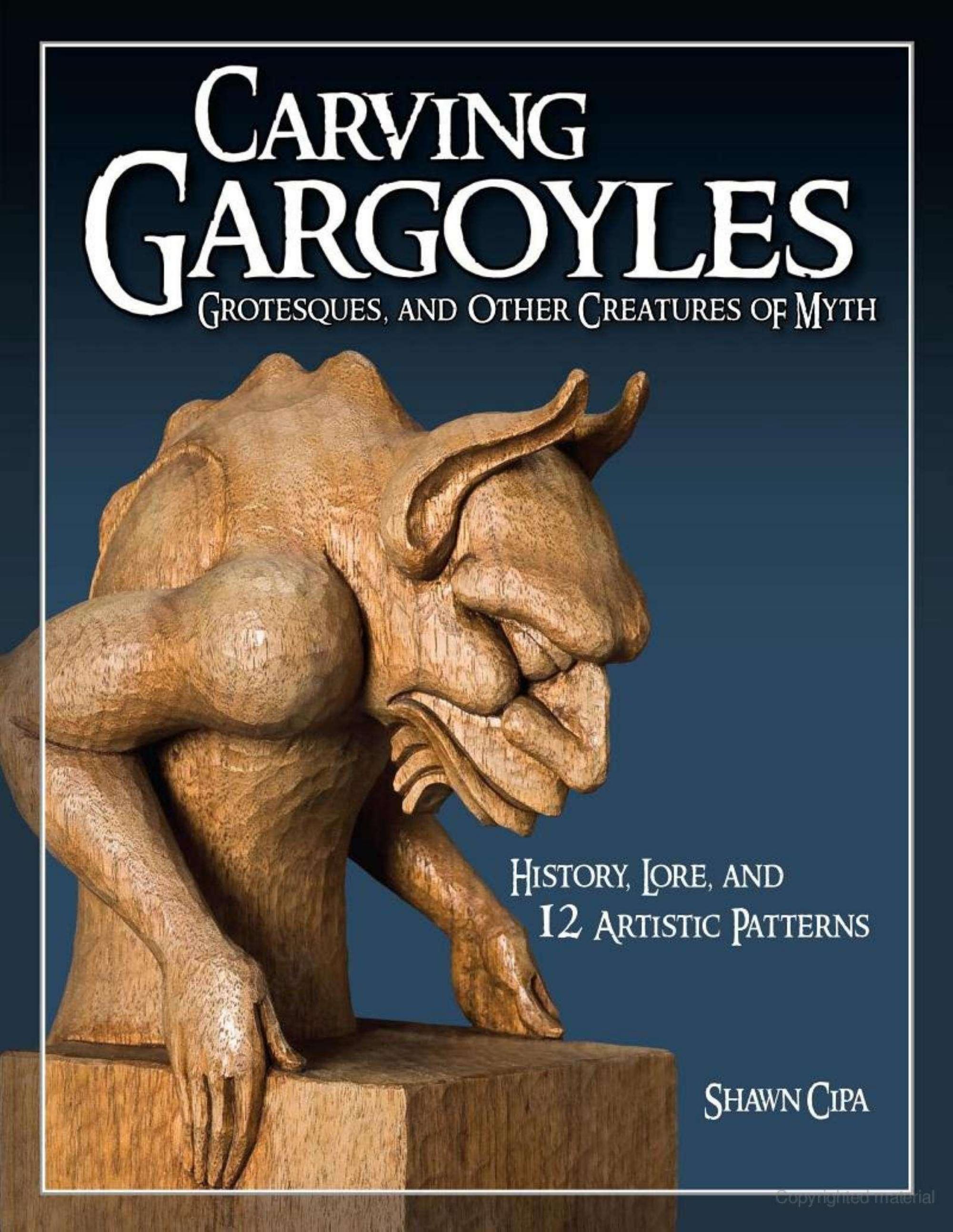Carving Gargoyles, Grotesques, and Other Creatures of Myth History, Lore, and 12 Artistic Patterns by Cipa S