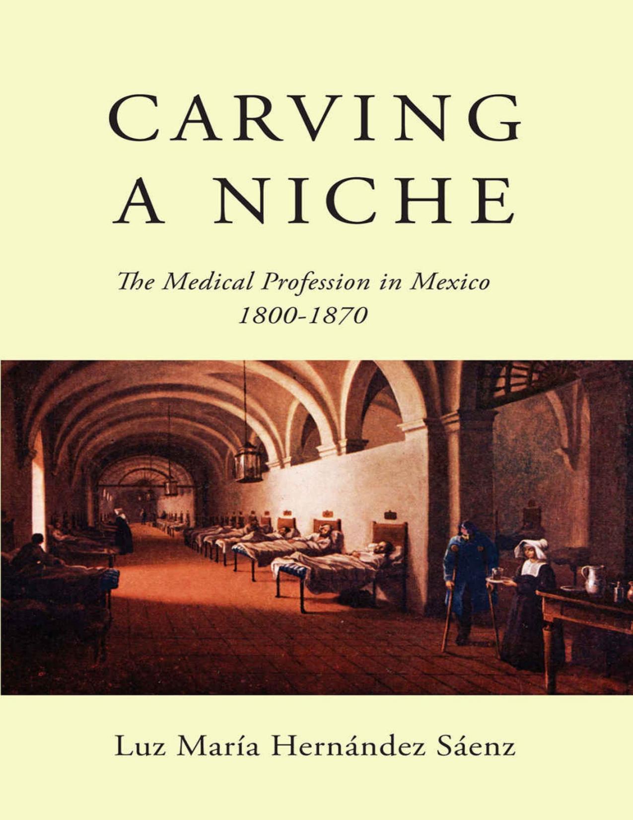 Carving a Niche: The Medical Profession in Mexico, 1800-1870 (Volume 47) (McGill-Queenâs/Associated Medical Services Studies in the History of Medicine, H) by Luz María Hernández Sáenz