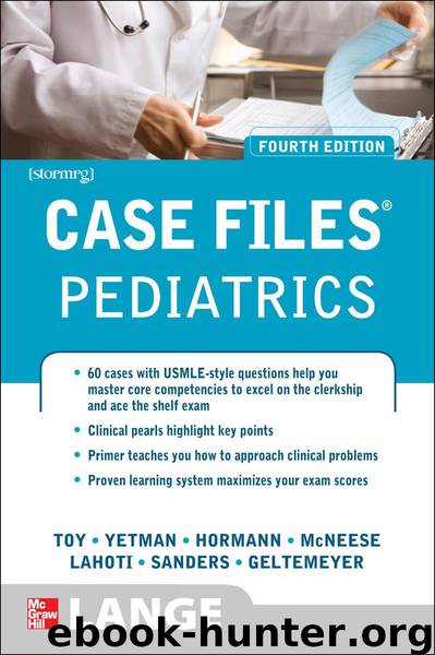 Case Files Pediatrics, Fourth Edition (LANGE Case Files) by Sanders Mark Jason & Toy Eugene & Yetman Robert & Hormann Mark & Lahoti Sheela & McNeese Margaret & Geltemeyer Abby M