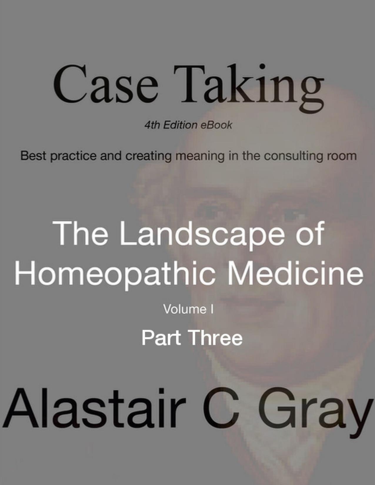 Case Taking - Part Three: Best Practice and Creating Meaning in the Consultation Room (The Landscape of Homeopathic Medicine Book 1) by Alastair C Gray