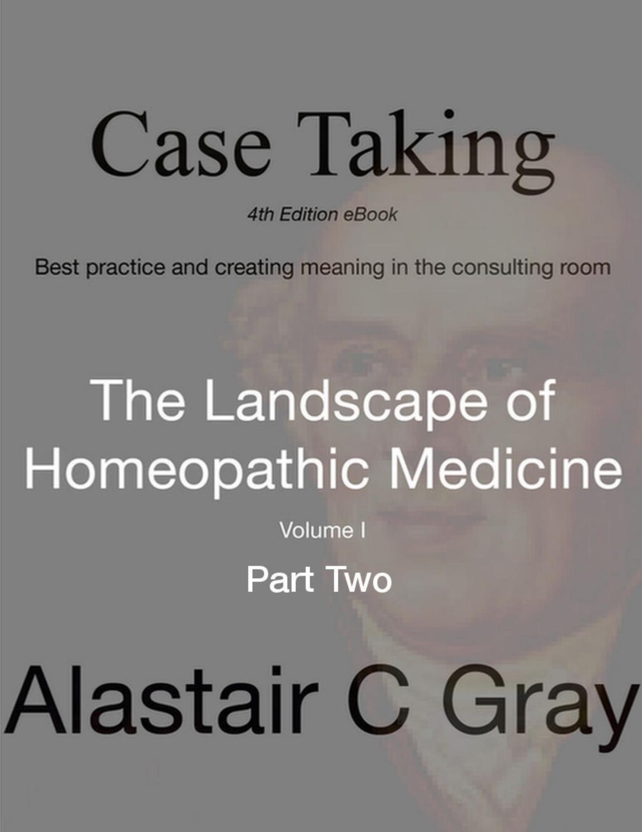 Case Taking - Part Two: Best Practice and Creating Meaning in the Consultation Room (The Landscape of Homeopathic Medicine Book 1) by Alastair C Gray