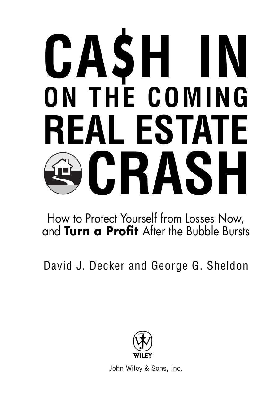 Cash in on the Coming Real Estate Crash: How to Protect Yourself From Losses Now, and Turn a Profit After the Bubble Bursts by David J. Decker George G. Sheldon