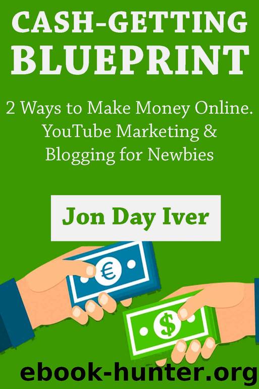 Cash-Getting Blueprint: 2 Ways to Make Money Online. YouTube Marketing & Blogging for Newbies by Jon Day Iver