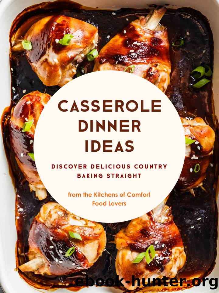 Casserole Dinner Ideas: Discover Delicious Country Baking Straight from the Kitchens of Comfort Food Lovers by Press BookSumo