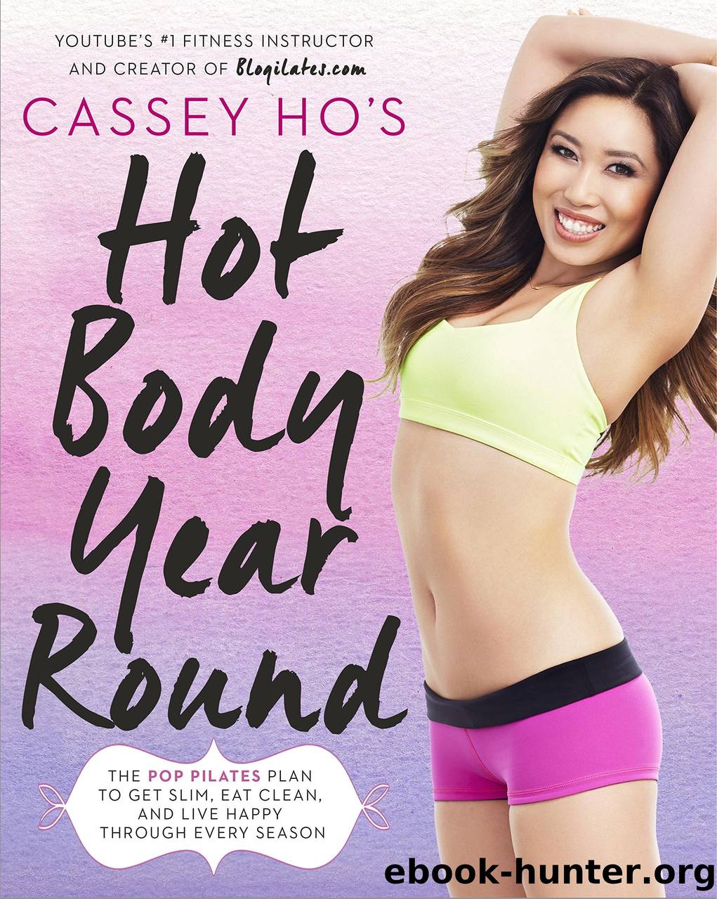 Cassey Ho's Hot Body Year-Round: The POP Pilates Plan to Get Slim, Eat Clean, and Live Happy Through Every Season by Cassey Ho